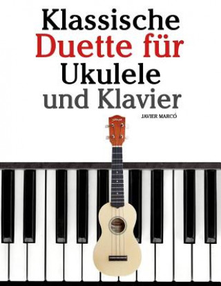 Книга Klassische Duette Für Ukulele Und Klavier: Ukulele Für Anfänger. Mit Musik Von Bach, Beethoven, Mozart Und Anderen Komponisten (in Noten Und Tabulatur Javier Marco