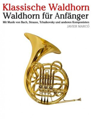Kniha Klassische Waldhorn: Waldhorn Für Anfänger. Mit Musik Von Bach, Strauss, Tchaikovsky Und Anderen Komponisten Javier Marco