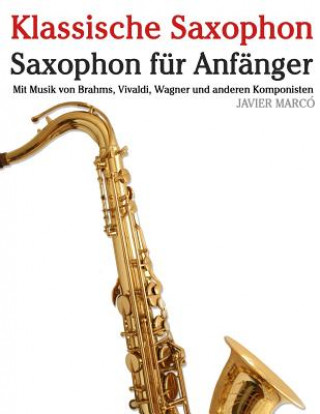 Kniha Klassische Saxophon: Saxophon Für Anfänger. Mit Musik Von Brahms, Vivaldi, Wagner Und Anderen Komponisten Javier Marco
