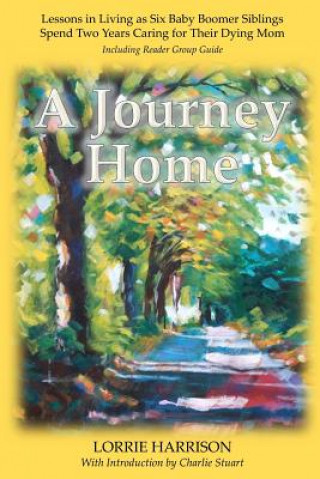 Carte A Journey Home: Lessons in Living as Six Baby Boomer Siblings Spend Two Years Caring for Their Dying Mom MS Lorrie Harrison