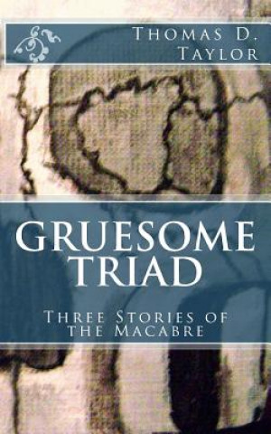 Carte Gruesome Triad: Three Stories of the Macabre Thomas D Taylor