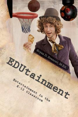 Книга EDUtainment: Entertainment in the K-12 Classroom Bryan D Svencer M Ed