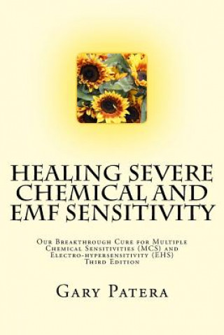 Carte Healing Severe Chemical and Emf Sensitivity: Our Breakthrough Cure for Multiple Chemical Sensitivities (McS) and Electro-Hypersensitivity (Ehs) Gary Patera