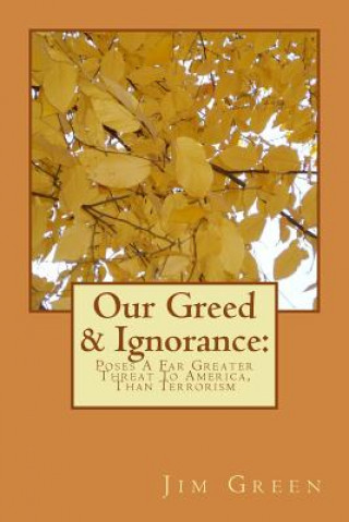 Libro Our Greed & Ignorance: Poses A Far Greater Threat To America, Than Terrorism Jim Green