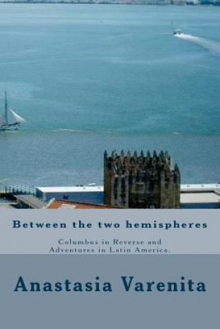 Carte Between the two hemispheres: Columbus in Reverse and Adventures in Latin America Anastasia Varenita