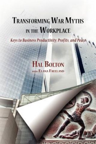 Kniha Transforming War Myths in the Workplace: Keys to Business Productivity, Profits, and Peace Hal Bolton