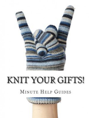 Kniha Knit Your Gifts!: Learn How to Knit with Over a Dozen Gift Worthy Patterns Minute Help Guides