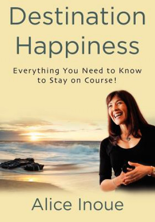 Knjiga Destination Happiness: Everything You Need to Know to Stay on Course! Alice Inoue