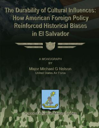 Kniha The Durability of Cultural Influences: How American Foreign Policy Reinforced Historical Biases in El Salvador Us Air Force Major Michael G Nelson