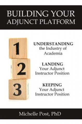 Kniha Building Your Adjunct Platform: Understanding the Industry-Landing Your First Adjunct Instructor Position-Keeping Your Adjunct Instructor Position Michelle Post