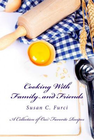 Książka Cooking With Family and Friends: A Collection of Our Favorite Recipes Susan C Furci