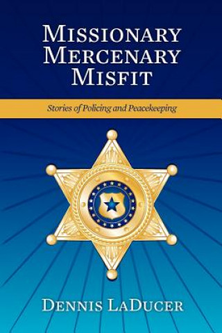 Book Missionary Mercenary Misfit: Stories of Policing and Peacekeeping Dennis Laducer