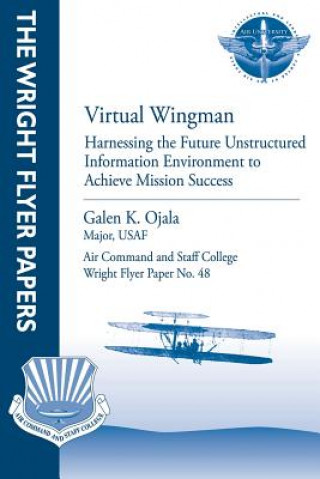 Książka Virtual Wingman: Harnessing the Future Unstructured Information Environment to Achieve Mission Success: Wright Flyer Paper No. 48 Major Usaf Galen K Ojala