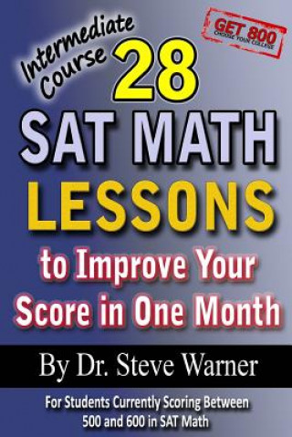 Kniha 28 SAT Math Lessons to Improve Your Score in One Month - Intermediate Course: For Students Currently Scoring Between 500 and 600 in SAT Math Steve D Warner