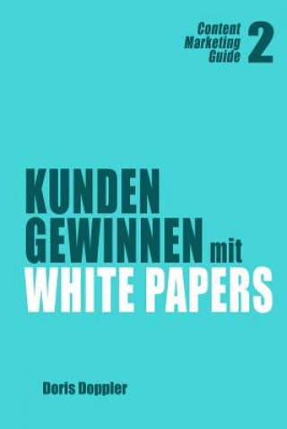 Kniha Kunden gewinnen mit White Papers: Content Marketing Guide 2 Dr Doris Doppler