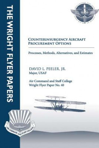 Könyv Counterinsurgency Aircraft Procurement Options: Processes, Methods, Alternatives, and Estimates: Wright Flyer Paper No. 40 Jr Major Usaf David L Peeler