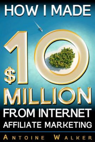 Könyv How I Made $10 Million From Internet Affiliate Marketing MR Antoine Walker