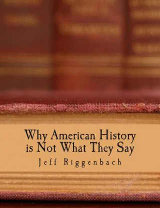 Kniha Why American History is Not What They Say (Large Print Edition): An Introduction to Revisionism Jeff Riggenbach