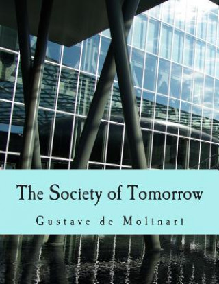 Knjiga The Society of Tomorrow (Large Print Edition): A Forecast of its Political and Economic Organization Gustave De Molinari