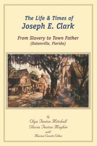 Buch The Life and Times of Joseph E. Clark: From Slavery to Town Father (Eatonville, Florida) Olga Fenton Mitchell