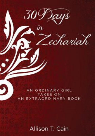 Knjiga Thirty Days in Zechariah: an ordinary girl takes on an extraordinary book Allison T Cain