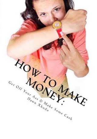 Carte How to Make Money: Get Off Your Ass & Make Some Cash Dawn Xhudo