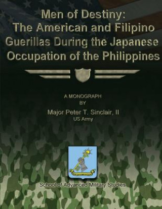 Kniha Men of Destiny: The American and Filipino Guerrillas During the Japanese Occupation of the Philippines School Of Advanced Military Studies