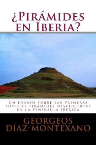 Книга ?Pirámides en Iberia?: Un ensayo sobre las primeras posibles pirámides descubiertas en la península ibérica Georgeos Diaz-Montexano
