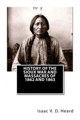 Book History Of The Sioux War and Massacres Of 1862 And 1863 Isaac V D Heard