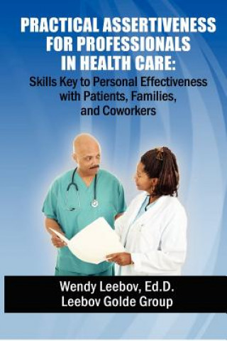 Kniha Practical Assertiveness for Professionals in Health Care: Skills Key to Personal Effectiveness with Patients, Families, and Coworkers Wendy Leebov Ed D