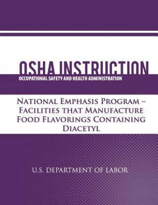 Könyv OSHA Instruction: National Emphasis Program - Facilities that Manufacture Food Flavorings Containing Diacetyl U S Department of Labor