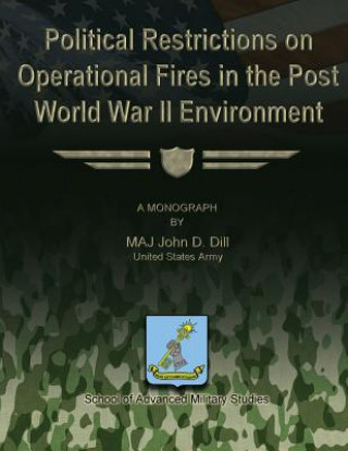 Buch Political Restrictions on Operational Fires in the Post World War II Environment Us Army Maj John D Dill