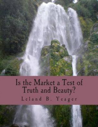 Kniha Is the Market a Test of Truth and Beauty? (Large Print Edition): Essays in Political Economy Leland B Yeager