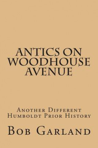 Kniha Antics on Woodhouse Avenue: Another Different Humboldt Prior History Bob Garland