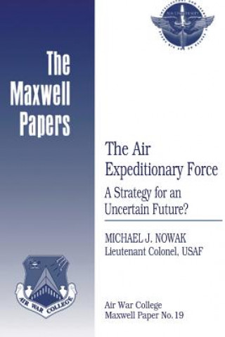 Könyv The Air Expeditionary Force: A Strategy for an Uncertain Future?: Maxwell Paper No. 19 Lieutenant Colonel Usaf Michael Nowak