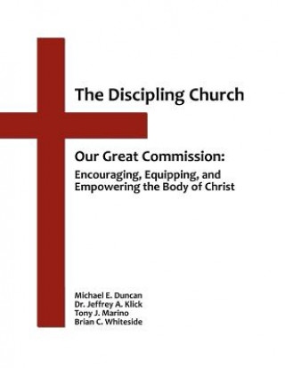 Książka The Discipling Church: Our Great Commission: Encouraging, Equipping, and Empowering the Body of Christ Michael E Duncan