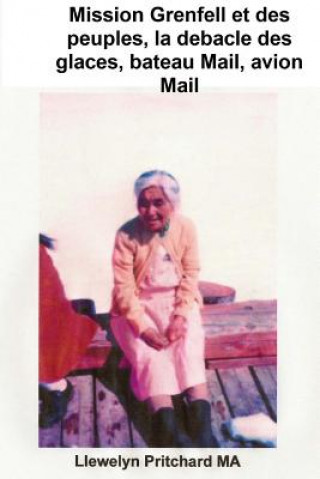 Könyv Mission Grenfell Et Des Peuples, La Debacle Des Glaces, Bateau Mail, Avion Mail,: Photo de la Couverture: Mme Kojak Sur Le 1966 Nain Wharfe Mai; Photo Llewelyn Pritchard Ma
