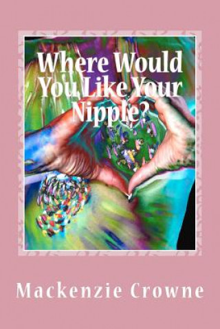 Könyv Where Would You Like Your Nipple?: Navigating the Breast Cancer Abyss with Humor and Hope MacKenzie Crowne