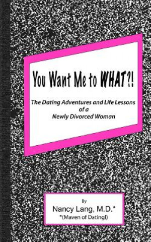 Carte You Want Me to What?!: The Dating Adventures and Life Lessons of a Newly Divorced Woman Nancy Lang