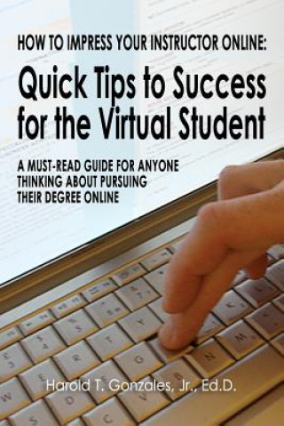 Kniha How to Impress Your Instructor Online: Quick Tips to Success for the Virtual Student Harold T Gonzales Jr