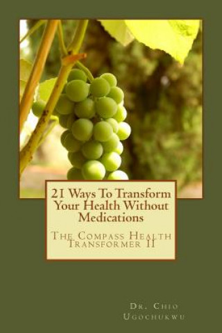 Carte 21 Ways To Transform Your Health Without Medications: The Compass Health Transformer II Dr Chio Ugochukwu