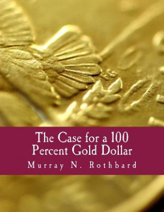 Kniha The Case for a 100 Percent Gold Dollar (Large Print Edition) Murray N Rothbard