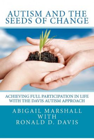 Knjiga Autism and the Seeds of Change: Achieving Full Participation in Life through the Davis Autism Approach Abigail Marshall