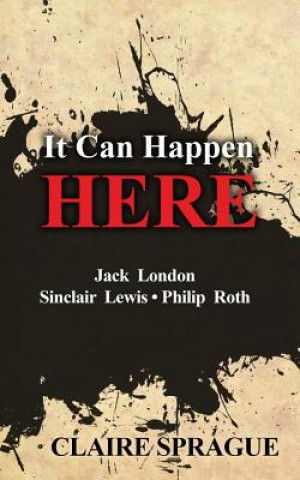 Książka It Can Happen Here: Jack London Sinclair Lewis Philip Roth Claire Sprague