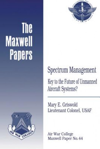 Book Spectrum Management: Key to the Future of Unmanned Aircraft Systems?: Maxwell Paper No. 44 Lieutenant Colonel Usaf Mary Griswold