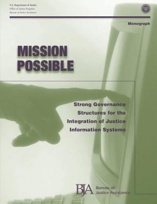 Könyv Mission Possible: Strong Governance Structures for the Integration of Justice Information Systems U S Department Of Justice