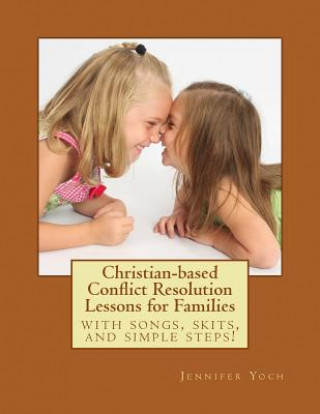 Carte Christian-Based Conflict Resolution Lessons for Families: With Songs, Skits, and Simple Steps! Jennifer Yoch