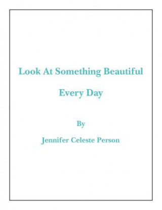 Könyv Look at Something Beautiful Every Day Jennifer Celeste Person