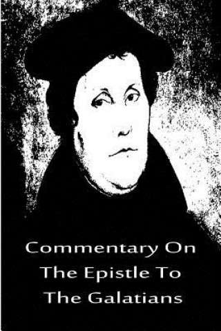Könyv Commentary On The Epistle To The Galatians Martin Luther