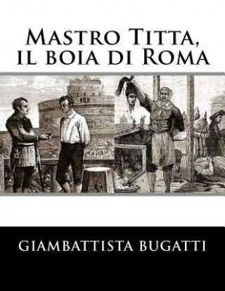 Kniha Mastro Titta, il boia di Roma: Memorie di un carnefice scritte da lui stesso Giambattista Bugatti